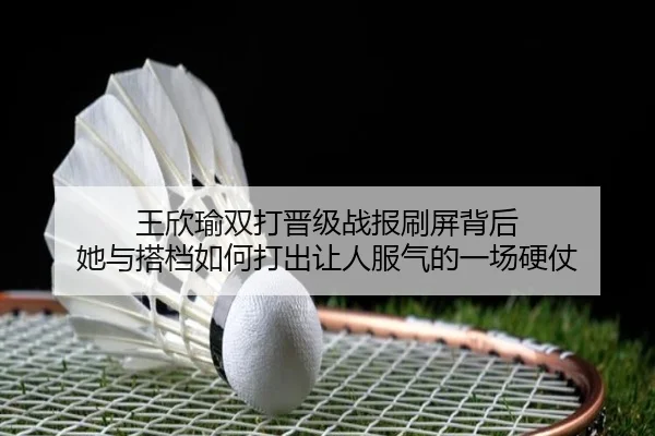 王欣瑜双打晋级战报刷屏背后 她与搭档如何打出让人服气的一场硬仗 | kaiyun